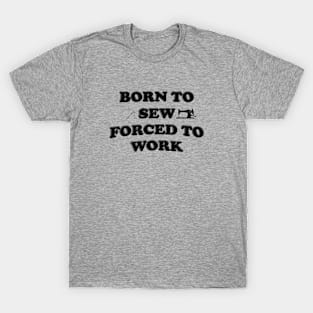 Born To Sew Forced To Work - Sewing T-Shirt